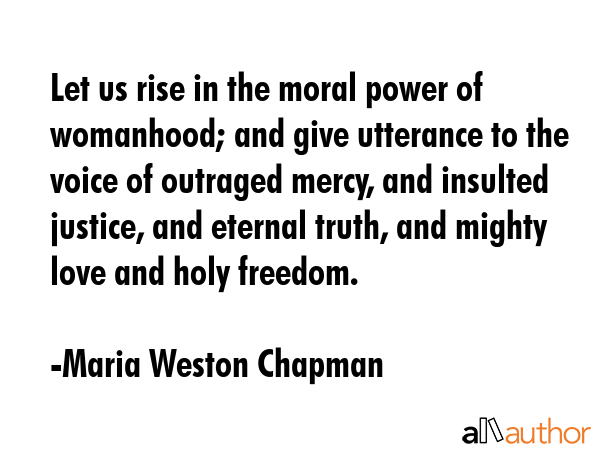 Let us rise in the moral power of womanhood; and give utterance to the voice of outraged mercy, and... - Maria Weston Chapman Quote GIF
