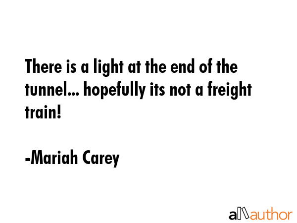 There is a light at the end of the tunnel... hopefully its not a freight train! - Mariah Carey Quote GIF