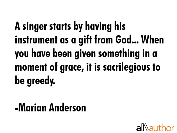 A singer starts by having his instrument as a gift from God... When you have been given something... - Marian Anderson Quote GIF