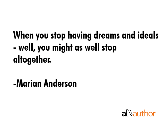When you stop having dreams and ideals - well, you might as well stop altogether. - Marian Anderson Quote GIF