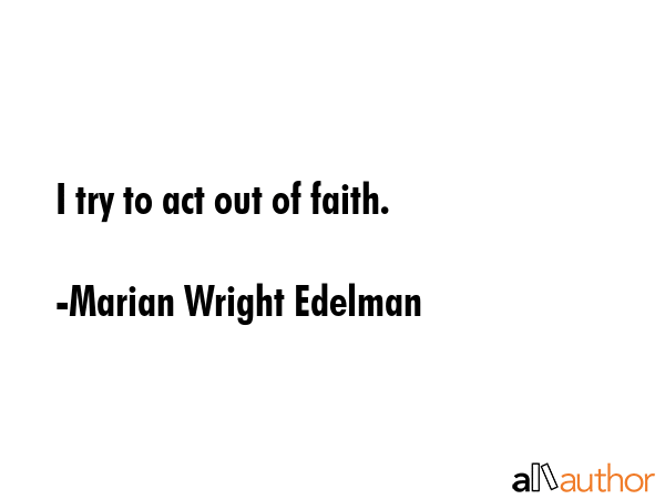 I try to act out of faith. - Marian Wright Edelman Quote GIF