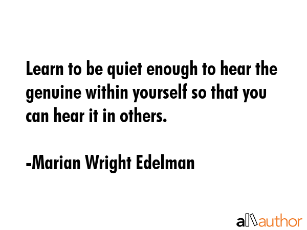 Learn to be quiet enough to hear the genuine within yourself so that you can hear it in others. - Marian Wright Edelman Quote GIF