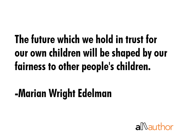The future which we hold in trust for our own children will be shaped by our fairness to other... - Marian Wright Edelman Quote GIF