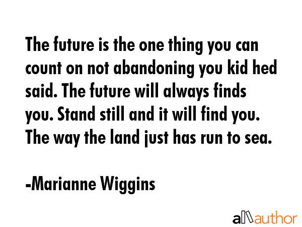 The future is the one thing you can count on not abandoning you kid hed said. The future will... - Marianne Wiggins Quote GIF