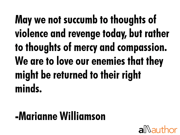 May we not succumb to thoughts of violence and revenge today, but rather to thoughts of mercy and... - Marianne Williamson Quote GIF