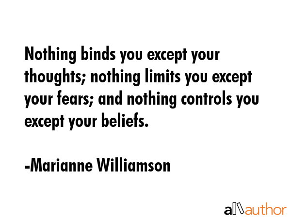 Nothing binds you except your thoughts; nothing limits you except your fears; and nothing controls... - Marianne Williamson Quote GIF