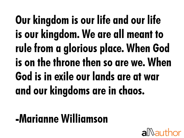 Our kingdom is our life and our life is our kingdom. We are all meant to rule from a glorious... - Marianne Williamson Quote GIF