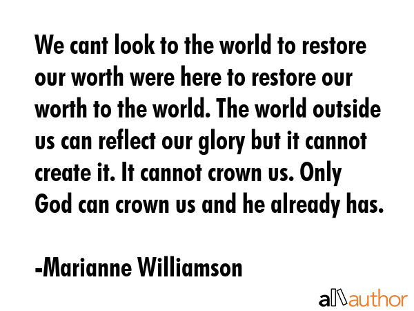 We cant look to the world to restore our worth were here to restore our worth to the world. The... - Marianne Williamson Quote GIF