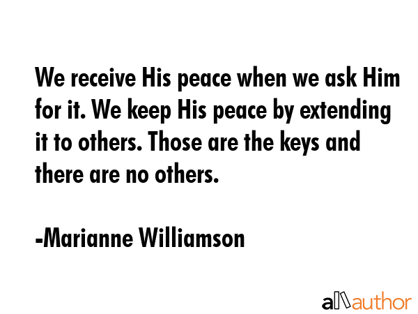 We receive His peace when we ask Him for it. We keep His peace by extending it to others. Those are... - Marianne Williamson Quote GIF