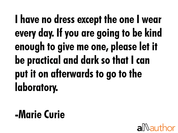 I have no dress except the one I wear every day. If you are going to be kind enough to give me one,... - Marie Curie Quote GIF
