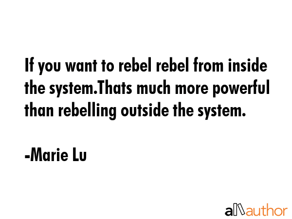 If you want to rebel rebel from inside the system.Thats much more powerful than rebelling outside... - Marie Lu Quote GIF