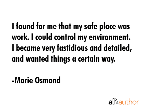 I found for me that my safe place was work. I could control my environment. I became very... - Marie Osmond Quote GIF