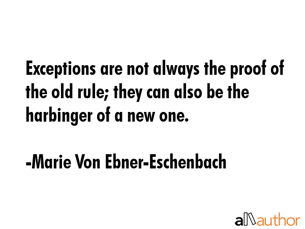 Exceptions are not always the proof of the old rule; they can also be the harbinger of a new one. - Marie Von Ebner-Eschenbach Quote GIF