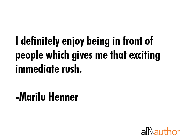 I definitely enjoy being in front of people which gives me that exciting immediate rush. - Marilu Henner Quote GIF