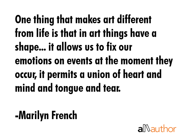 One thing that makes art different from life is that in art things have a shape... it allows us to... - Marilyn French Quote GIF