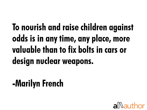 To nourish and raise children against odds is in any time, any place, more valuable than to fix... - Marilyn French Quote GIF
