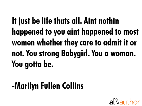 It just be life thats all. Aint nothin happened to you aint happened to most women whether they... - Marilyn Fullen Collins Quote GIF