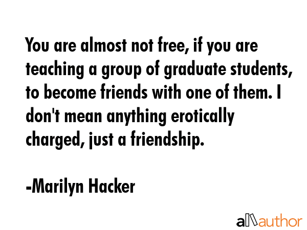You are almost not free, if you are teaching a group of graduate students, to become friends with... - Marilyn Hacker Quote GIF