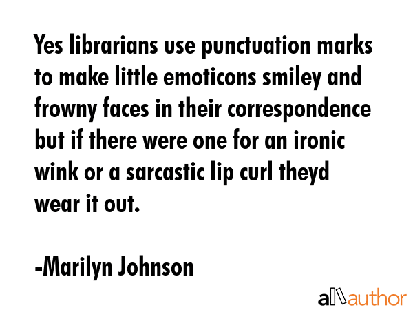 Yes librarians use punctuation marks to make little emoticons smiley and frowny faces in their... - Marilyn Johnson Quote GIF