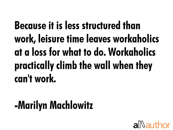 Because it is less structured than work, leisure time leaves workaholics at a loss for what to do.... - Marilyn Machlowitz Quote GIF