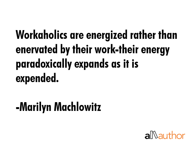 Workaholics are energized rather than enervated by their work-their energy paradoxically expands as... - Marilyn Machlowitz Quote GIF
