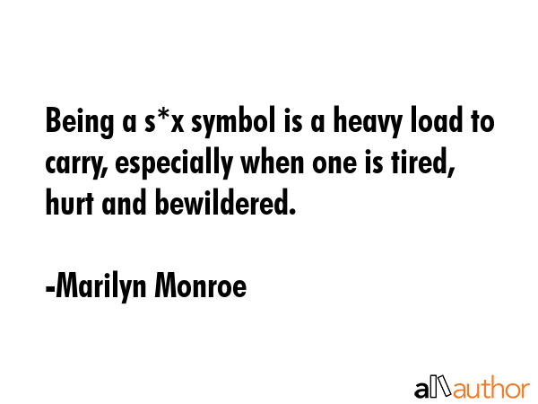 Being a s*x symbol is a heavy load to carry, especially when one is tired, hurt and bewildered. - Marilyn Monroe Quote GIF