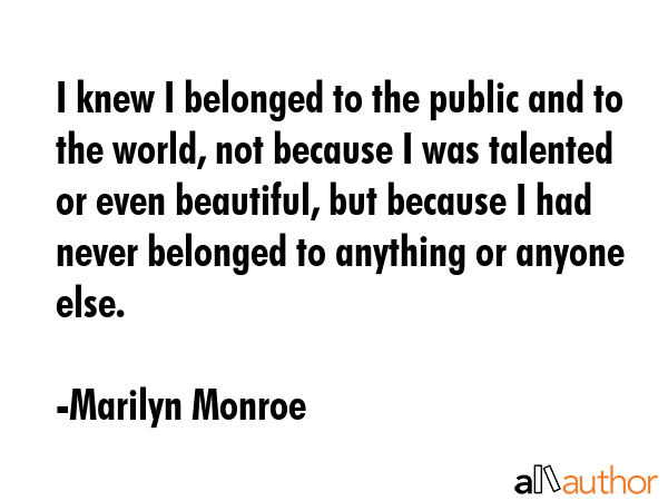 I knew I belonged to the public and to the world, not because I was talented or even beautiful, but... - Marilyn Monroe Quote GIF