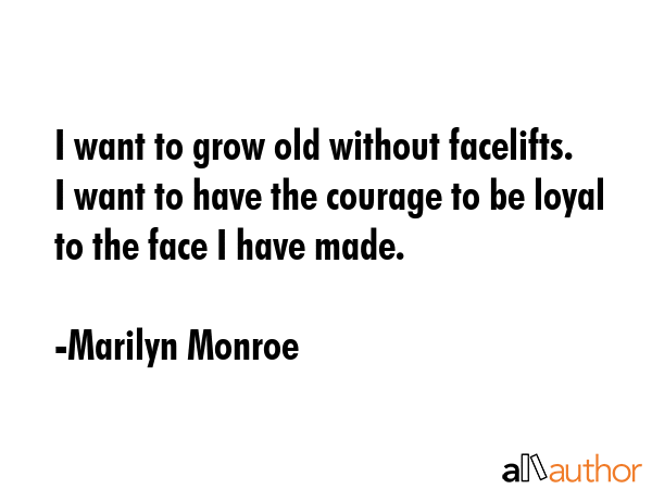 I want to grow old without facelifts. I want to have the courage to be loyal to the face I have... - Marilyn Monroe Quote GIF