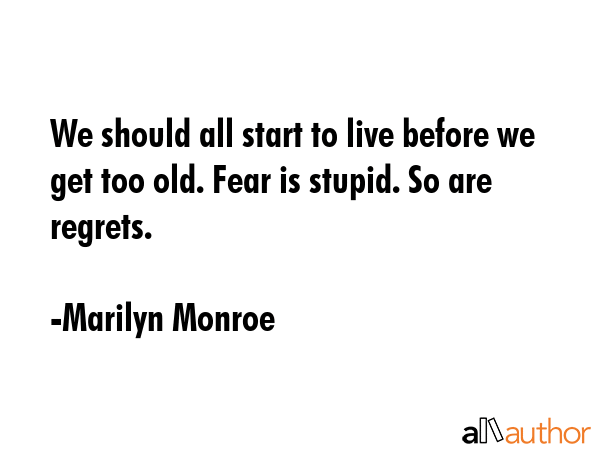 We should all start to live before we get too old. Fear is stupid. So are regrets. - Marilyn Monroe Quote GIF
