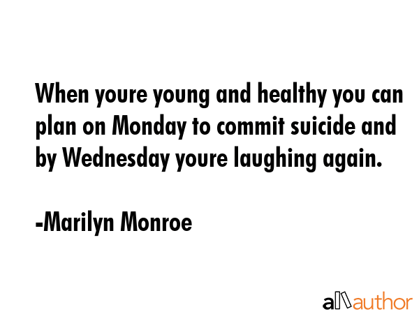 When youre young and healthy you can plan on Monday to commit suicide and by Wednesday youre... - Marilyn Monroe Quote GIF