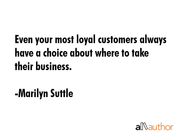 Even your most loyal customers always have a choice about where to take their business. - Marilyn Suttle Quote GIF