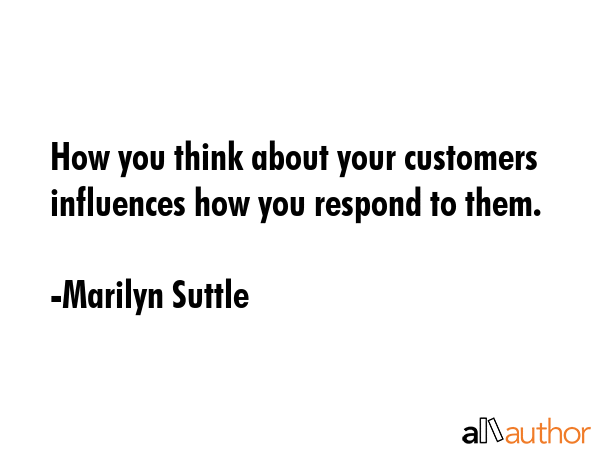How you think about your customers influences how you respond to them. - Marilyn Suttle Quote GIF