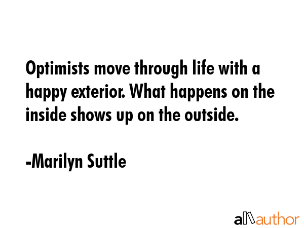 Optimists move through life with a happy exterior. What happens on the inside shows up on the... - Marilyn Suttle Quote GIF