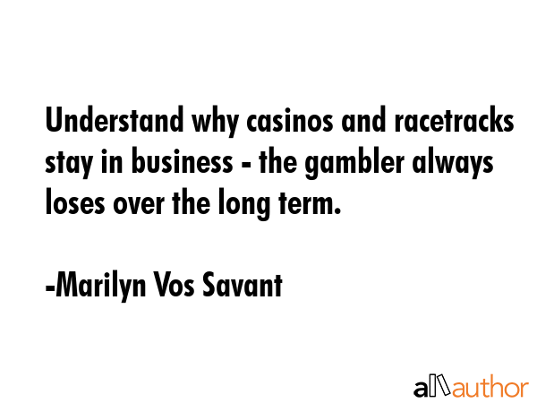 Understand why casinos and racetracks stay in business - the gambler always loses over the long... - Marilyn Vos Savant Quote GIF