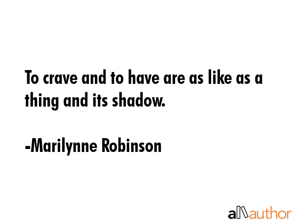 To crave and to have are as like as a thing and its shadow. - Marilynne Robinson Quote GIF