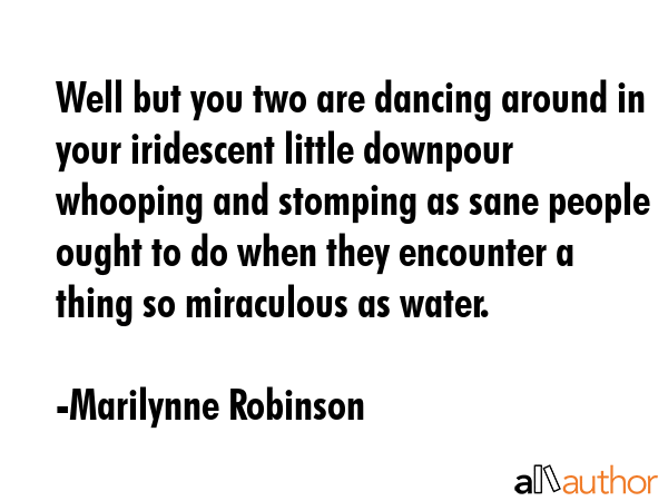 Well but you two are dancing around in your iridescent little downpour whooping and stomping as... - Marilynne Robinson Quote GIF