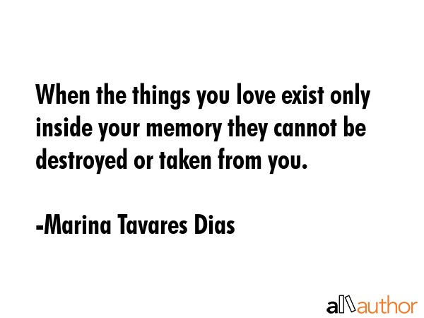 When the things you love exist only inside your memory they cannot be destroyed or taken from you. - Marina Tavares Dias Quote GIF