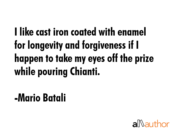 I like cast iron coated with enamel for longevity and forgiveness if I happen to take my eyes off... - Mario Batali Quote GIF