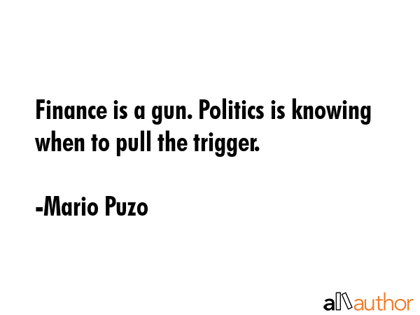 Finance is a gun. Politics is knowing when to pull the trigger. - Mario Puzo Quote GIF
