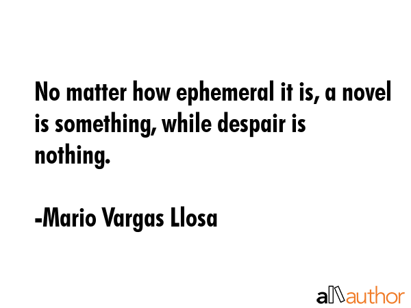 No matter how ephemeral it is, a novel is something, while despair is nothing. - Mario Vargas Llosa Quote GIF