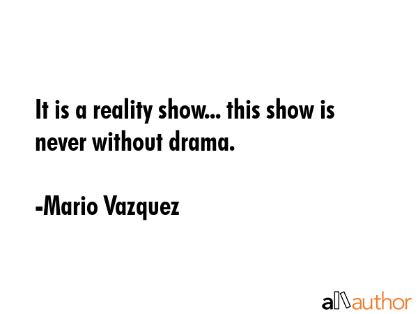 It is a reality show... this show is never without drama. - Mario Vazquez Quote GIF