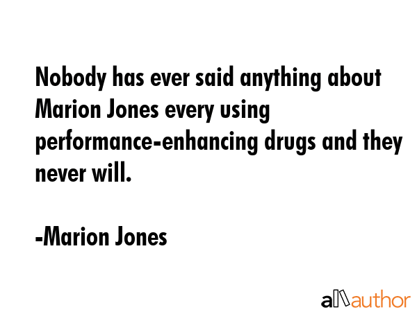 Nobody has ever said anything about Marion Jones every using performance-enhancing drugs and they never will. - Marion Jones Quote