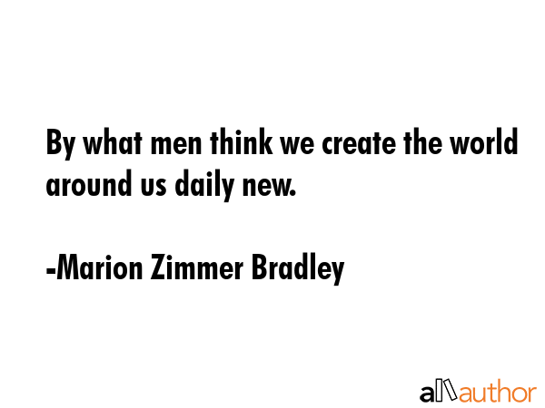 By what men think we create the world around us daily new. - Marion Zimmer Bradley Quote GIF