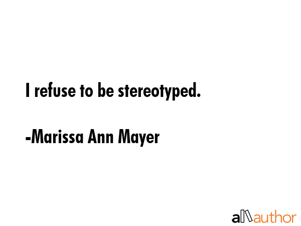 I refuse to be stereotyped. - Marissa Ann Mayer Quote