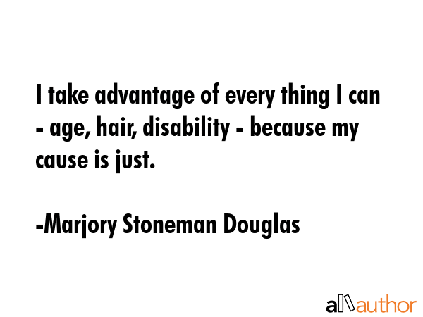 I take advantage of every thing I can - age, hair, disability - because my cause is just. - Marjory Stoneman Douglas Quote GIF