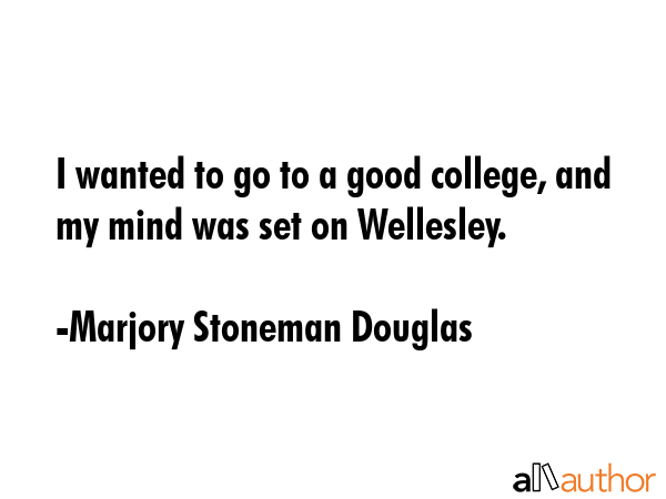 I wanted to go to a good college, and my mind was set on Wellesley. - Marjory Stoneman Douglas Quote GIF