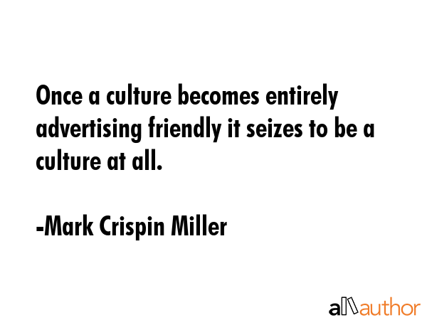 Once a culture becomes entirely advertising friendly it seizes to be a culture at all. - Mark Crispin Miller Quote GIF