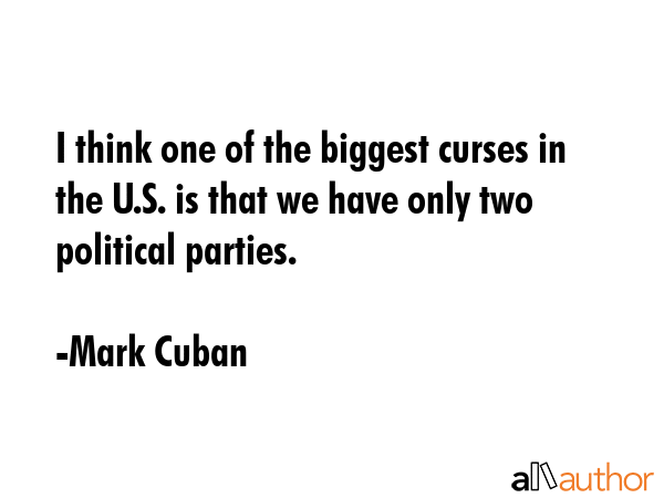 I think one of the biggest curses in the U.S. is that we have only two political parties. - Mark Cuban Quote GIF