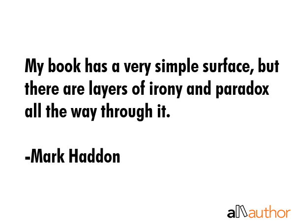 My book has a very simple surface, but there are layers of irony and paradox all the way through it. - Mark Haddon Quote GIF