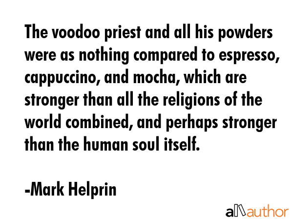 The voodoo priest and all his powders were as nothing compared to espresso, cappuccino, and mocha,... - Mark Helprin Quote GIF